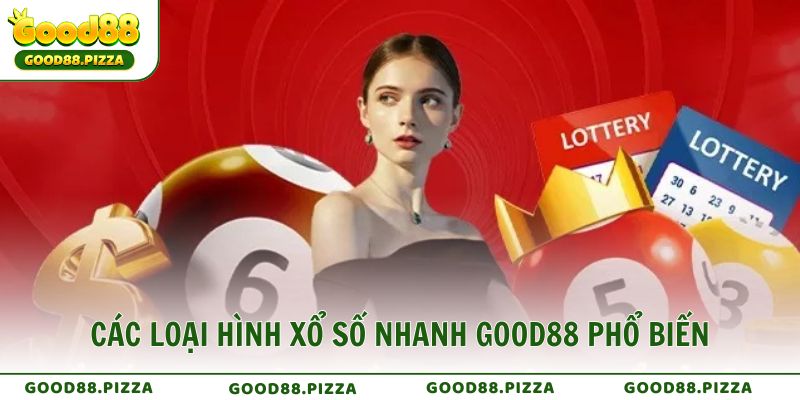 Các loại hình Xổ Số Nhanh Good88 phổ biến và hấp dẫn nhất hiện nay
