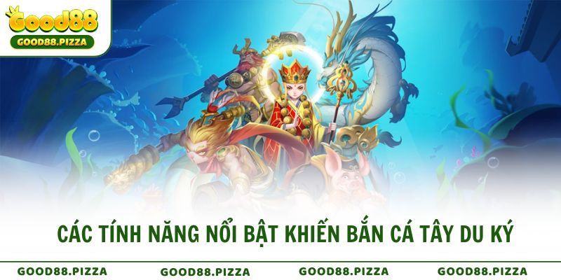 Các tính năng nổi bật khiến Bắn Cá Tây Du Ký