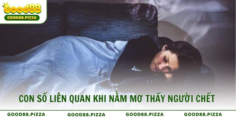 Con Số Liên Quan Khi Nằm Mơ Thấy Người Chết May Mắn Từ Good88