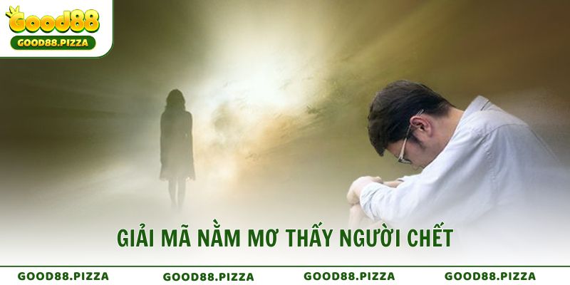 Giải Mã Nằm Mơ Thấy Người Chết Theo Góc Nhìn Tâm Linh