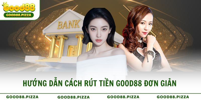 Hướng dẫn cách rút tiền Good88 đơn giản