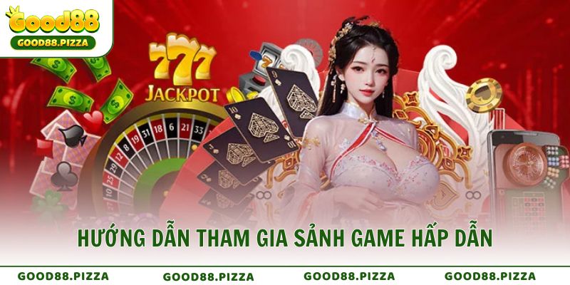 Hướng dẫn tham gia sảnh game hấp dẫn tại Good88