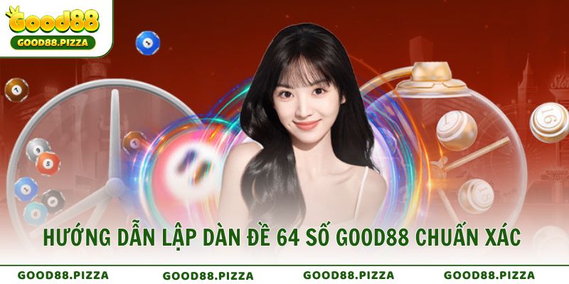 Hướng dẫn lập dàn đề 64 số Good88 chuẩn xác từ cao thủ