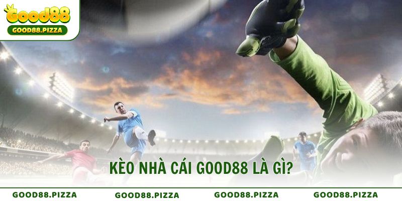 Kèo nhà cái Good88 là gì?