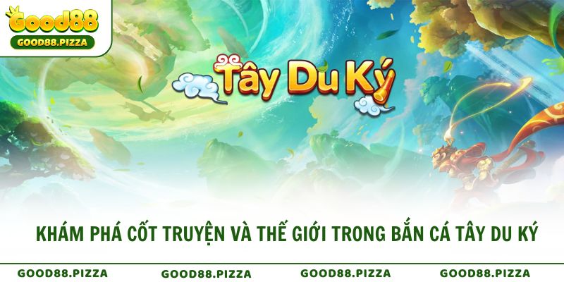 Khám phá cốt truyện và thế giới trong Bắn Cá Tây Du Ký