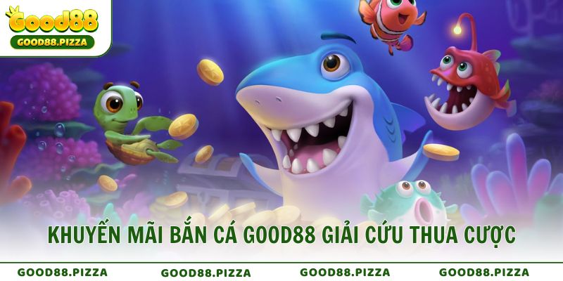 Khuyến mãi Bắn Cá GOOD88 giải cứu thua cược