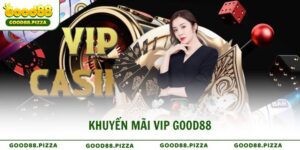 Khuyến mãi VIP Good88 thăng hạng với quyền lợi trọn đời