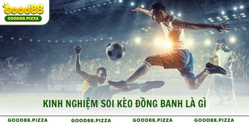 Kinh nghiệm soi kèo đồng banh là gì