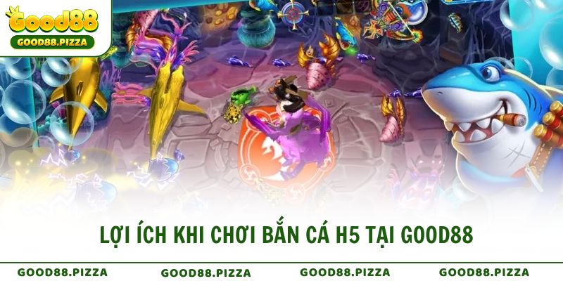 Lợi ích khi chơi Bắn Cá H5 tại Good88