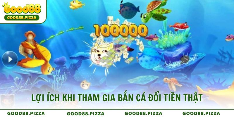 Lợi ích khi tham gia bắn cá đổi tiền thật tại nhà cái Good88