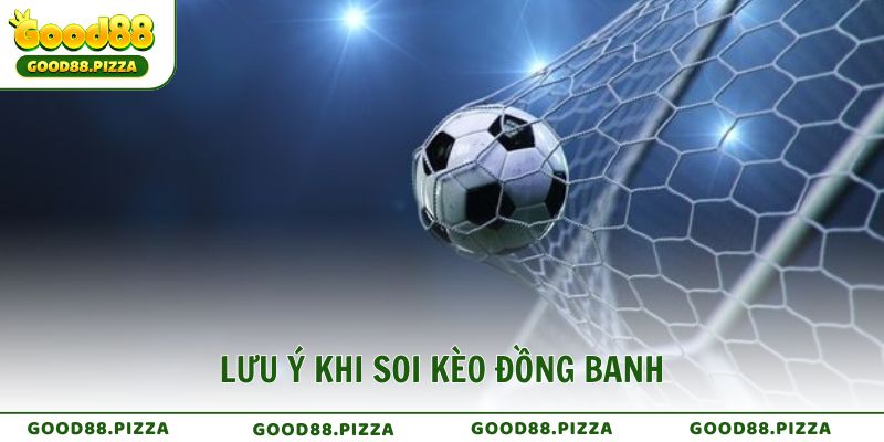 Những lưu ý quan trọng khi tham gia kèo đồng banh