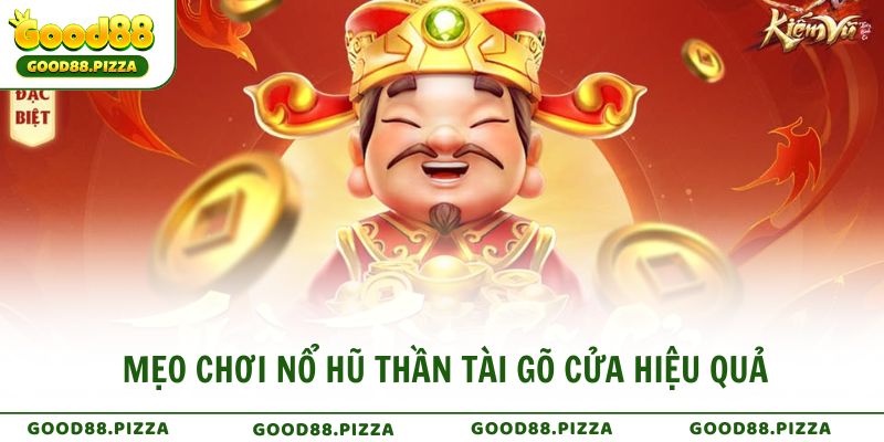 Mẹo chơi Nổ Hũ Thần Tài Gõ Cửa hiệu quả 