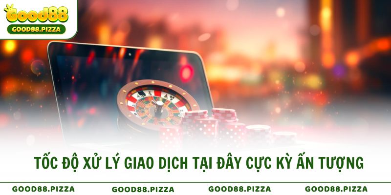 Tốc độ xử lý giao dịch tại đây cực kỳ ấn tượng