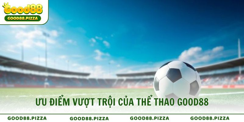 Ưu điểm vượt trội của Thể Thao GOOD88