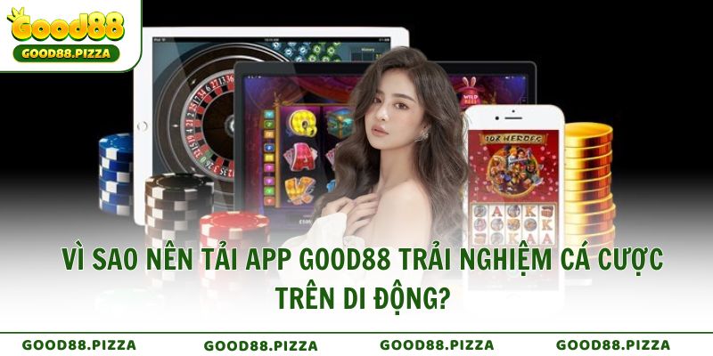 Vì sao nên tải app Good88 trải nghiệm cá cược trên di động?